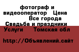 фотограф и  видеооператор › Цена ­ 2 000 - Все города Свадьба и праздники » Услуги   . Томская обл.